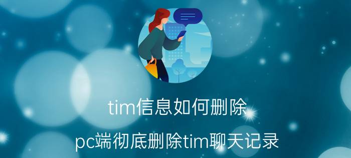 tim信息如何删除 pc端彻底删除tim聊天记录？